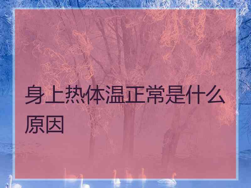 身上热体温正常是什么原因