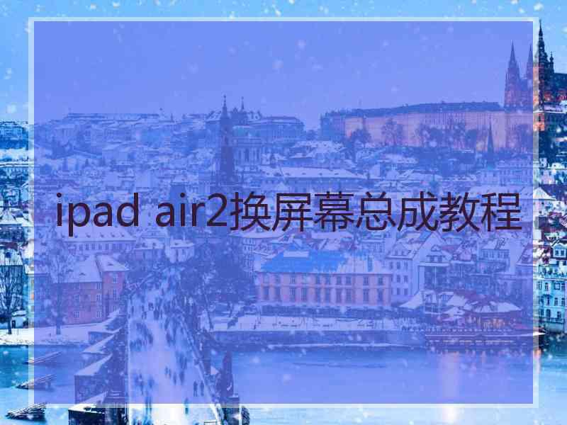 ipad air2换屏幕总成教程