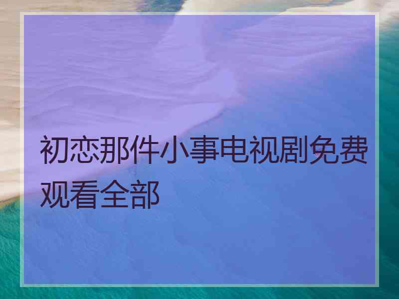 初恋那件小事电视剧免费观看全部