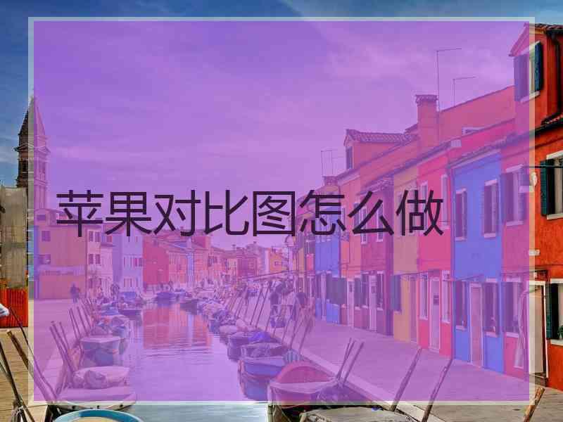 苹果对比图怎么做