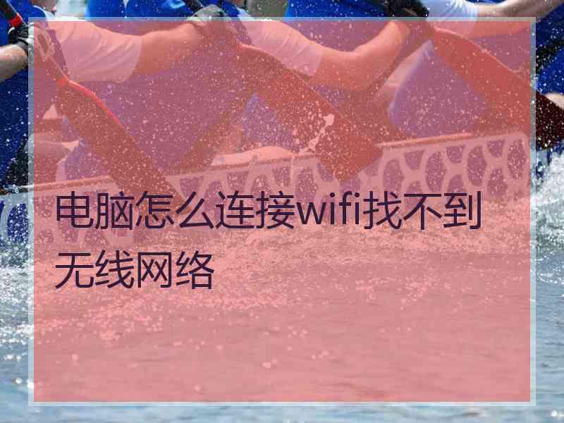 电脑怎么连接wifi找不到无线网络