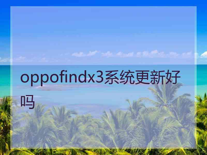 oppofindx3系统更新好吗