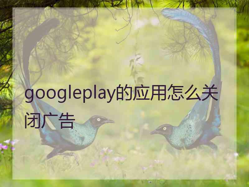 googleplay的应用怎么关闭广告