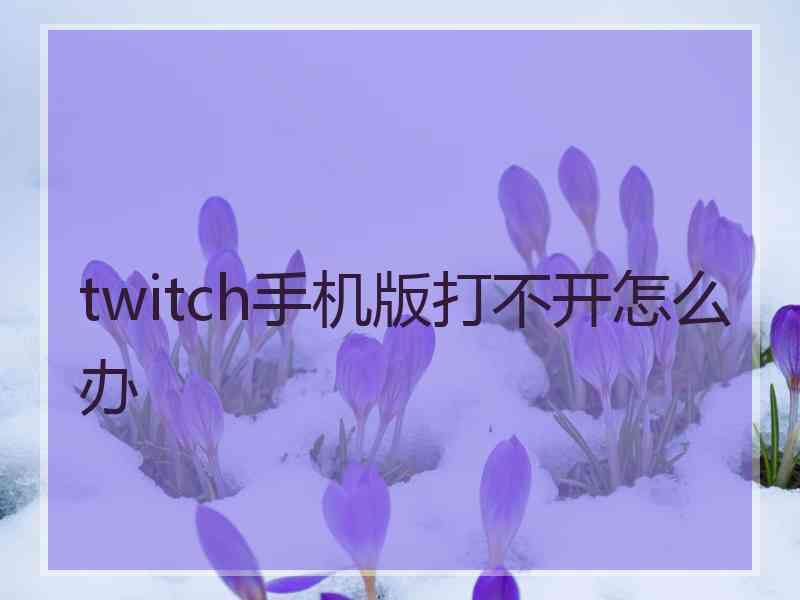 twitch手机版打不开怎么办