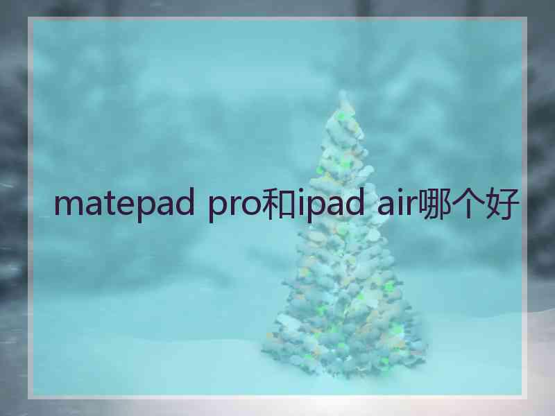 matepad pro和ipad air哪个好