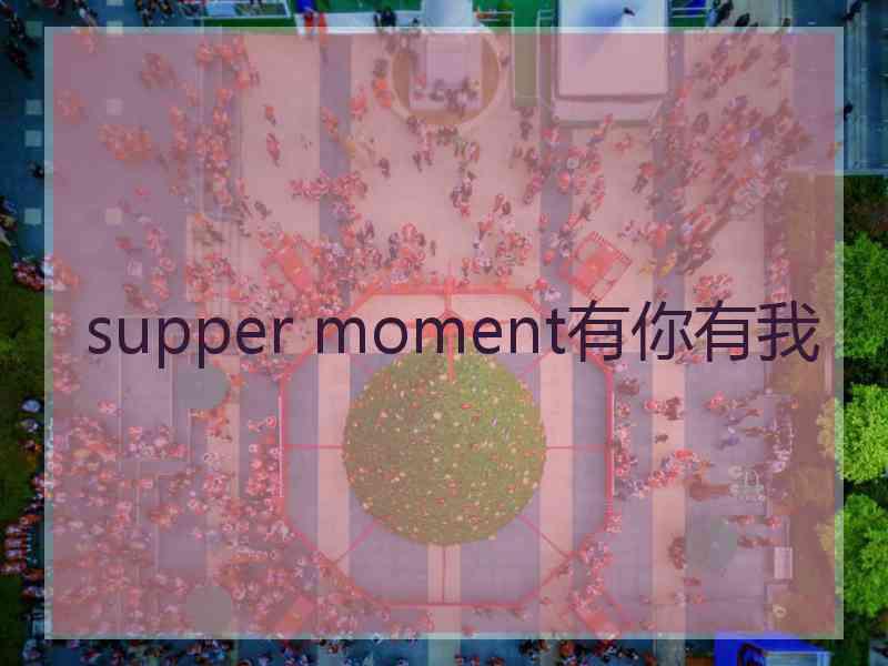 supper moment有你有我