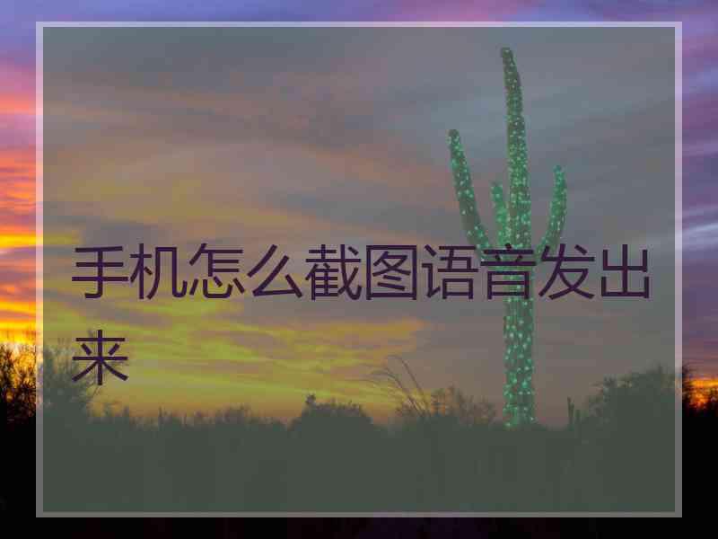 手机怎么截图语音发出来