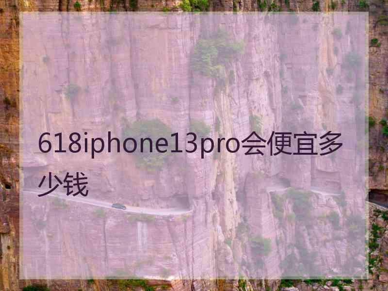 618iphone13pro会便宜多少钱