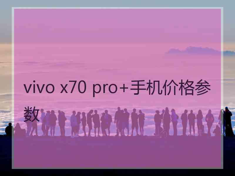 vivo x70 pro+手机价格参数