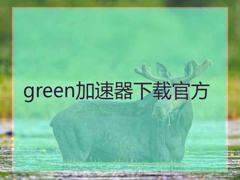 green加速器下载官方