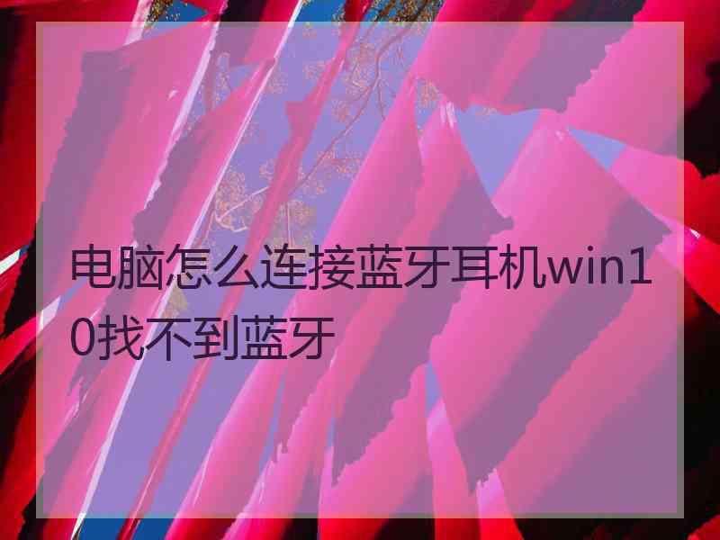 电脑怎么连接蓝牙耳机win10找不到蓝牙