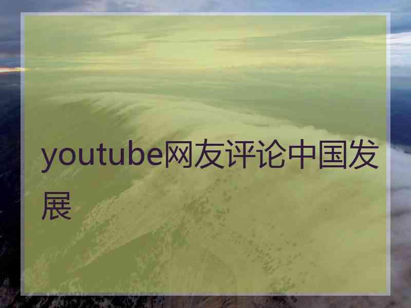 youtube网友评论中国发展