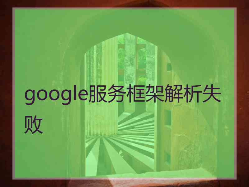 google服务框架解析失败