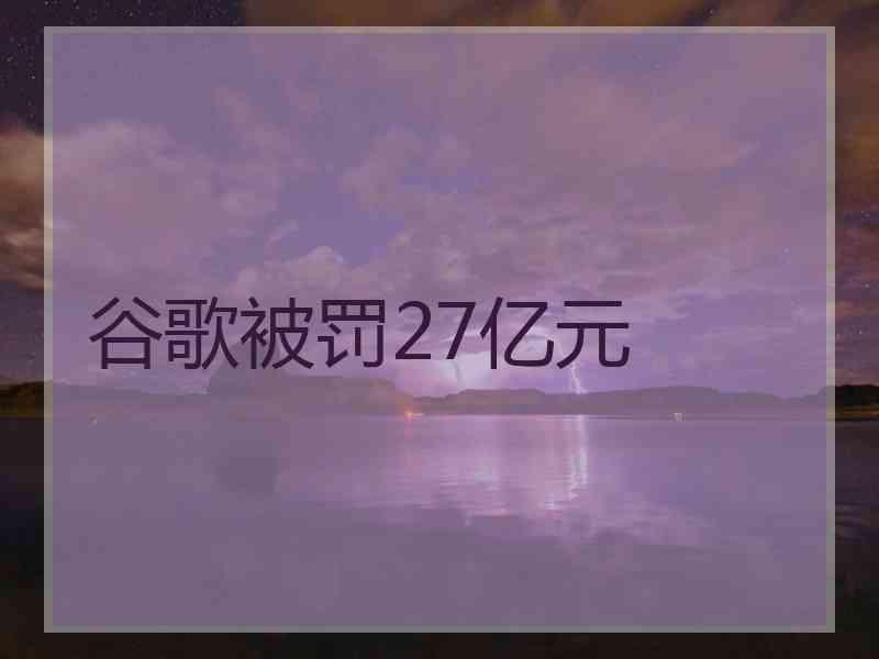 谷歌被罚27亿元