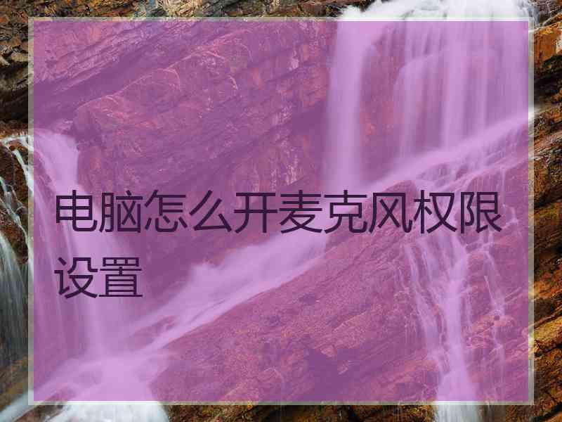 电脑怎么开麦克风权限设置