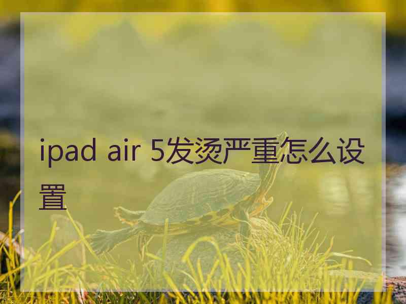 ipad air 5发烫严重怎么设置