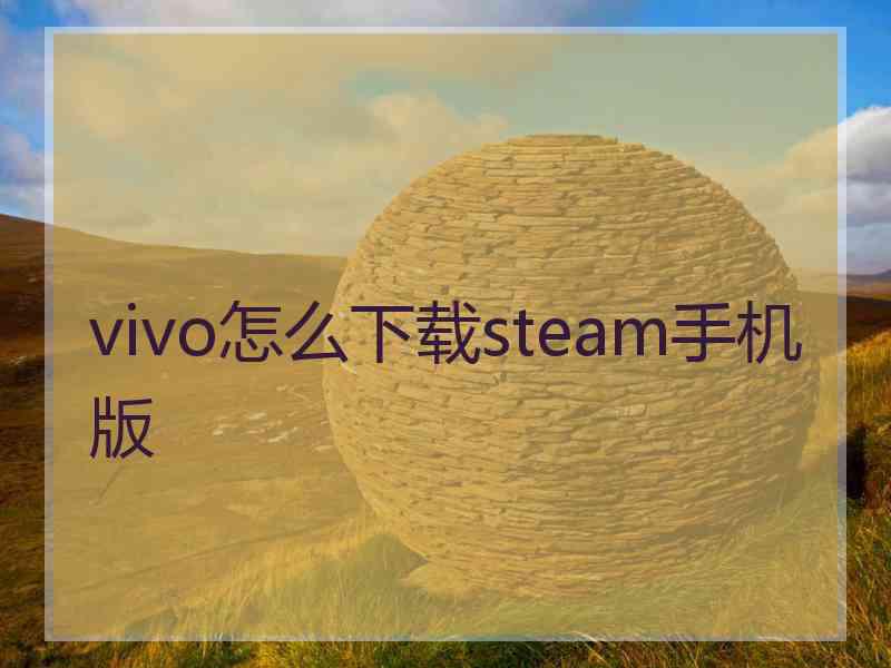 vivo怎么下载steam手机版