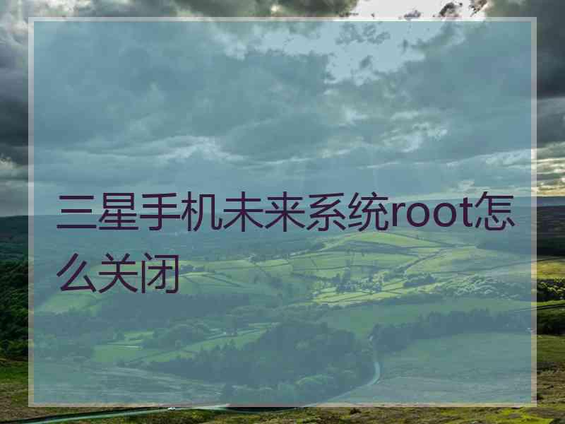 三星手机未来系统root怎么关闭