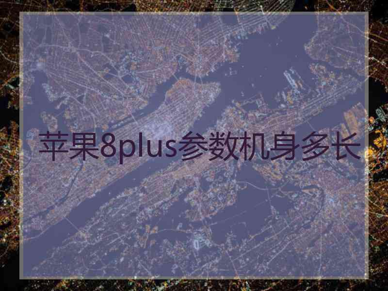 苹果8plus参数机身多长