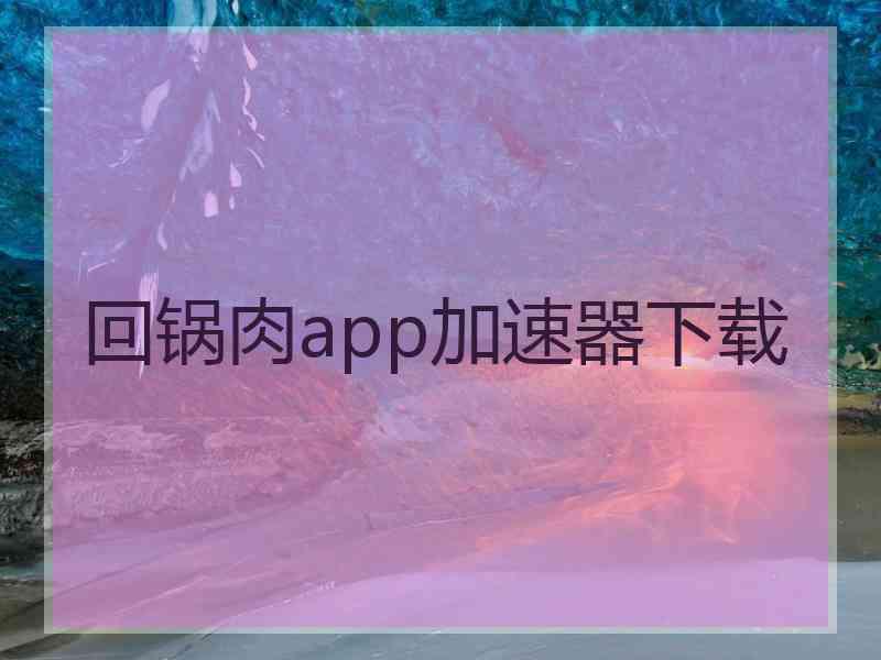 回锅肉app加速器下载