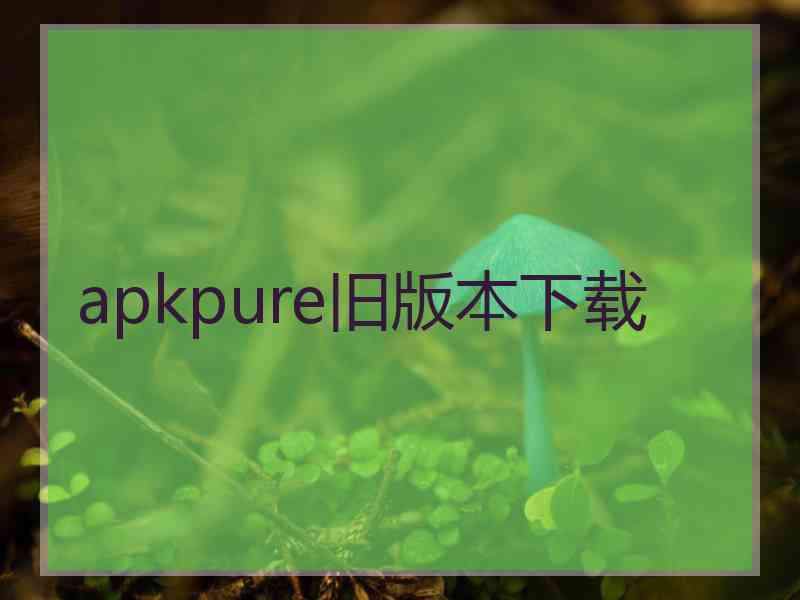 apkpure旧版本下载