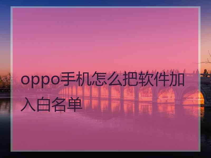 oppo手机怎么把软件加入白名单