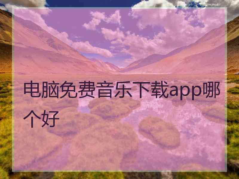 电脑免费音乐下载app哪个好