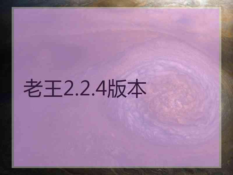 老王2.2.4版本