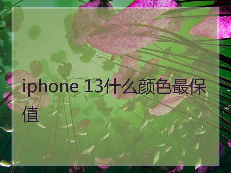 iphone 13什么颜色最保值