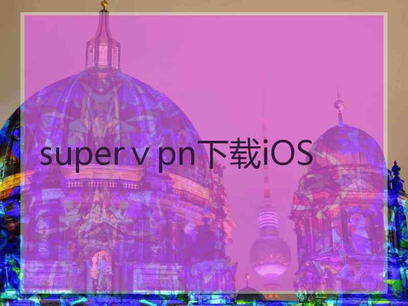 superⅴpn下载iOS