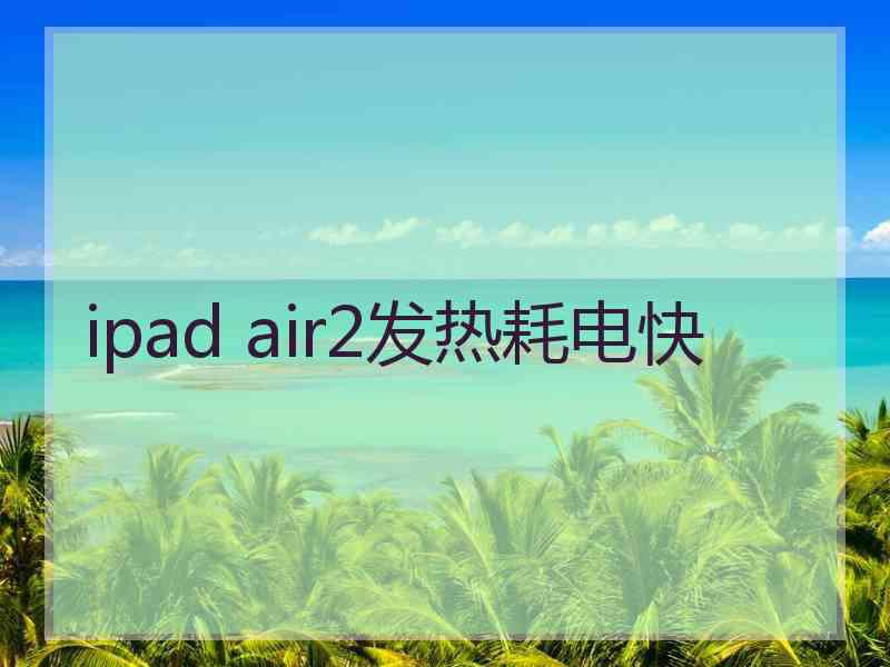 ipad air2发热耗电快