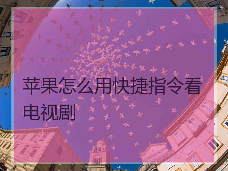 苹果怎么用快捷指令看电视剧