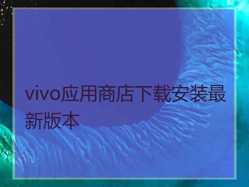 vivo应用商店下载安装最新版本