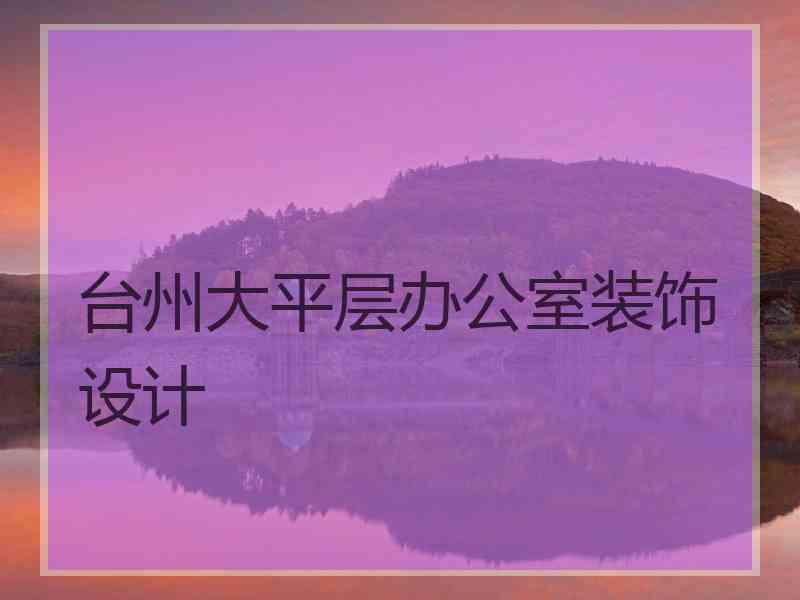 台州大平层办公室装饰设计