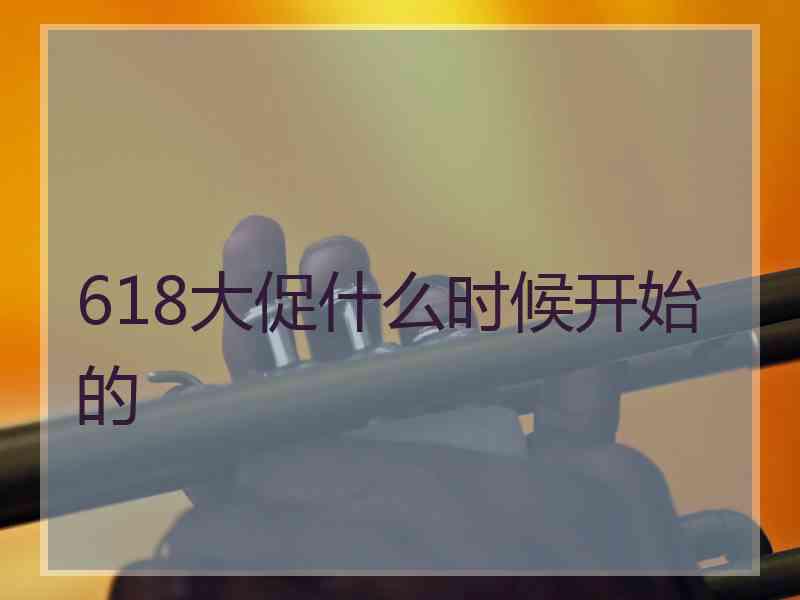 618大促什么时候开始的