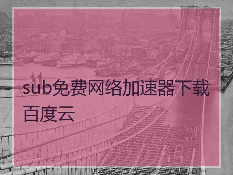 sub免费网络加速器下载百度云