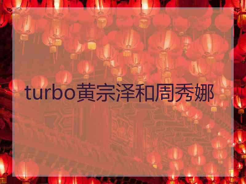 turbo黄宗泽和周秀娜