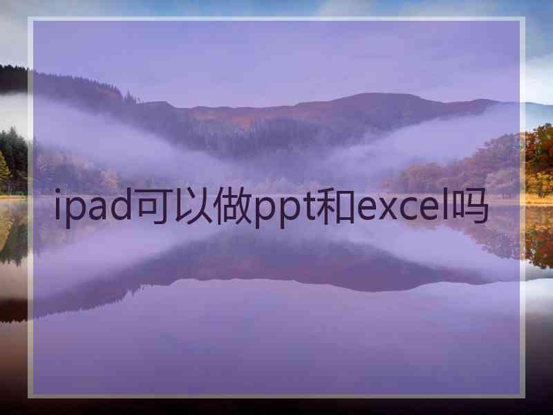 ipad可以做ppt和excel吗