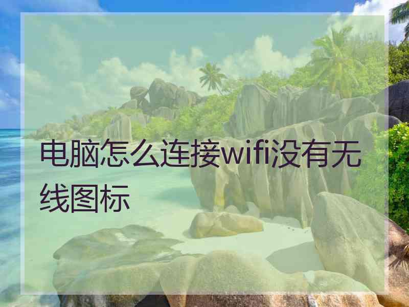 电脑怎么连接wifi没有无线图标