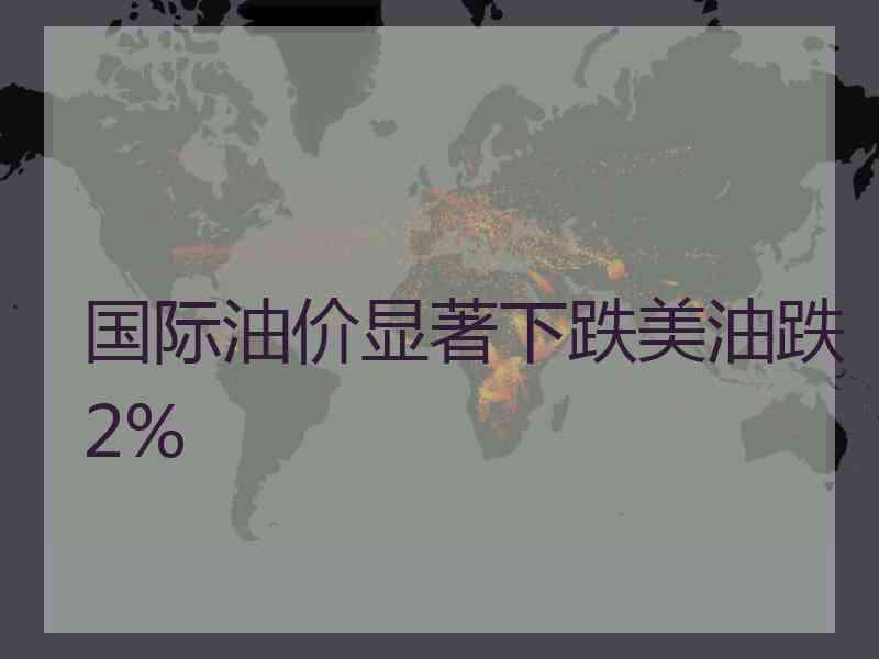 国际油价显著下跌美油跌2%