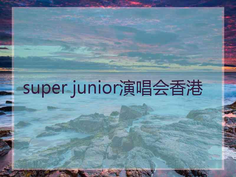 super junior演唱会香港