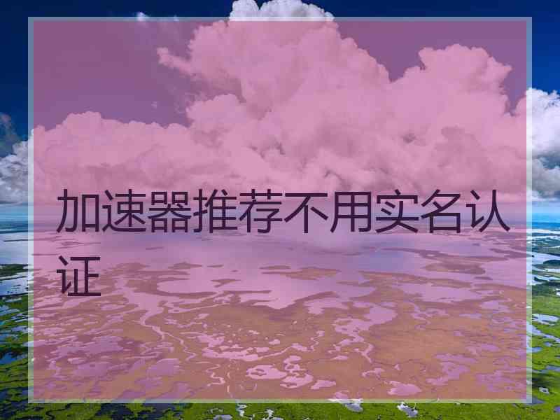 加速器推荐不用实名认证