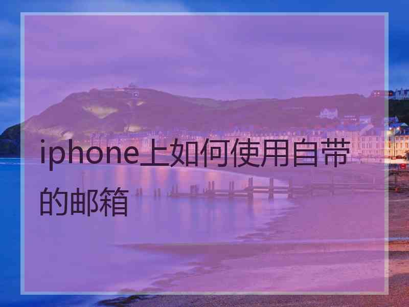 iphone上如何使用自带的邮箱