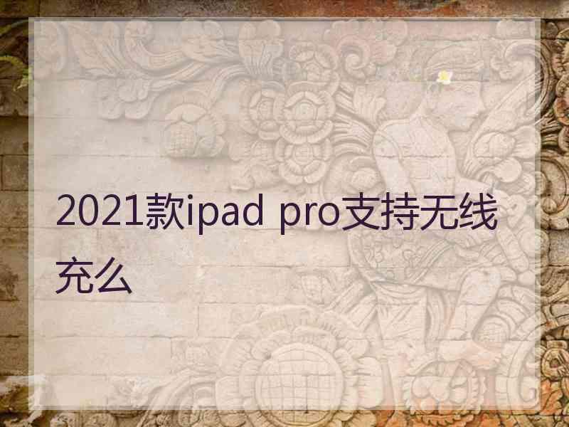 2021款ipad pro支持无线充么