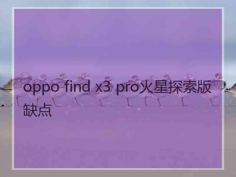 oppo find x3 pro火星探索版缺点