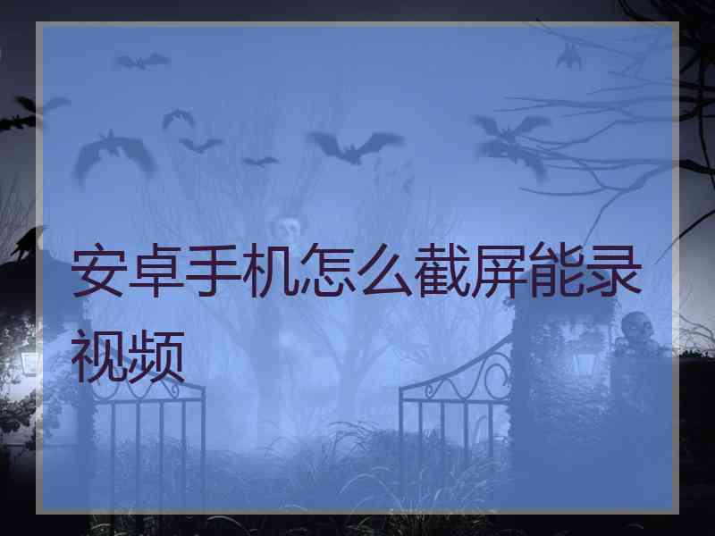 安卓手机怎么截屏能录视频