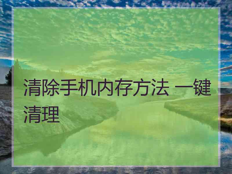 清除手机内存方法 一键清理