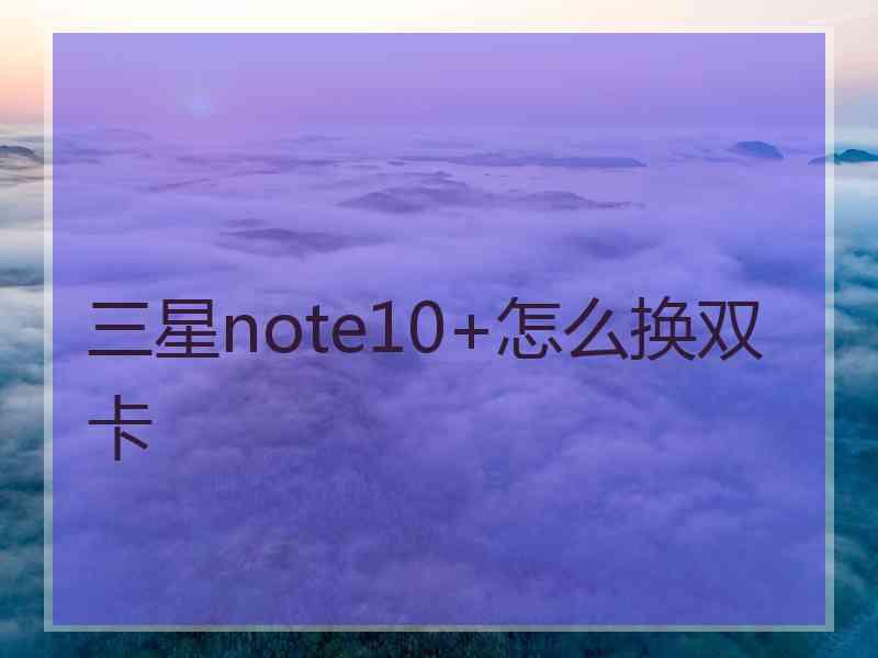 三星note10+怎么换双卡