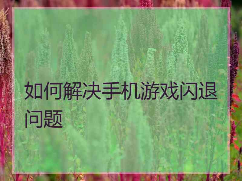 如何解决手机游戏闪退问题