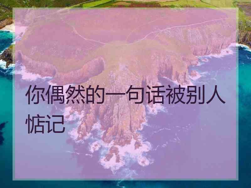 你偶然的一句话被别人惦记